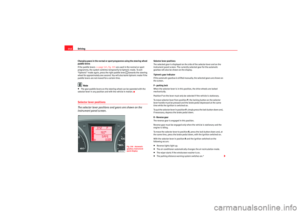 Seat Ibiza 5D 2010  Owners manual Driving
142Changing gears in the normal or sport programme using the steering wheel 
paddle levers
If the paddle levers ⇒ page 141, fig. 105 are used in the normal or sport 
programme, the system sw