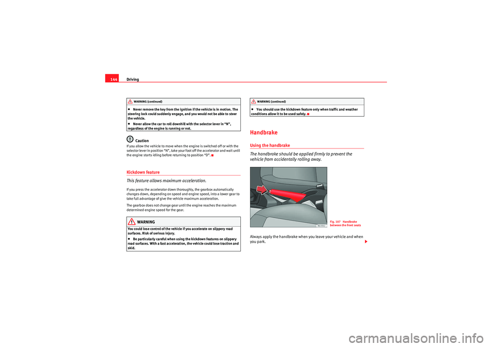 Seat Ibiza 5D 2010  Owners manual Driving
144•Never remove the key from the ignition if the vehicle is in motion. The 
steering lock could suddenly engage, and you would not be able to steer 
the vehicle.•Never allow the car to ro