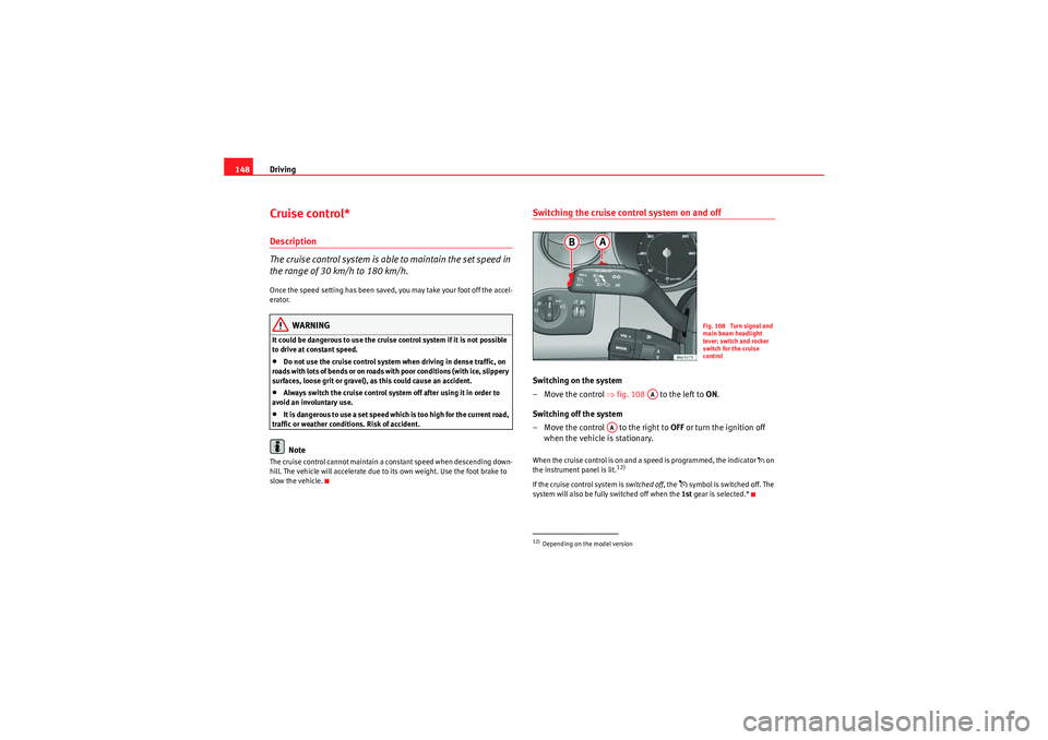 Seat Ibiza 5D 2010  Owners manual Driving
148Cruise control*Description
The cruise control system is able to maintain the set speed in 
the range of 30 km/h to 180 km/h.Once the speed setting has been saved, you may take your foot off
