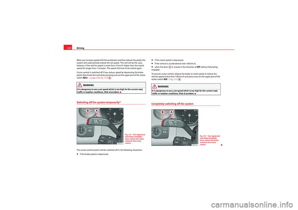 Seat Ibiza 5D 2010  Owners manual Driving
150When you increase speed with the accelerator and then release the pedal, the 
system will automatically restore the set speed. This will not be the case, 
however, if the vehicle speed is m