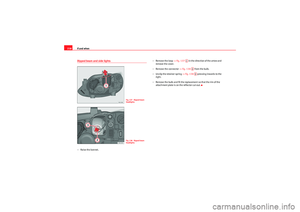 Seat Ibiza 5D 2010  Owners manual If and when
218Dipped beam and side lights– Raise the bonnet. – Remove the loop 
⇒fig. 137    in the direction of the arrow and 
remove the cover.
– Remove the connector  ⇒fig. 138   from th