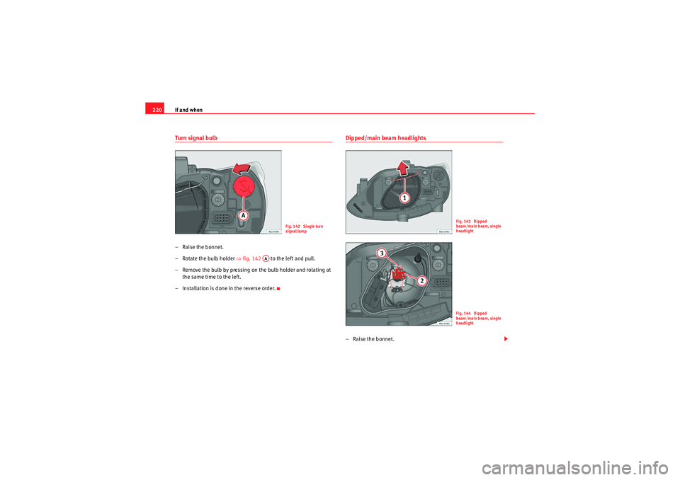 Seat Ibiza 5D 2010  Owners manual If and when
220Turn signal bulb– Raise the bonnet.
– Rotate the bulb holder  ⇒fig. 142    to the left and pull.
– Remove the bulb by pressing on the bulb holder and rotating at  the same time 