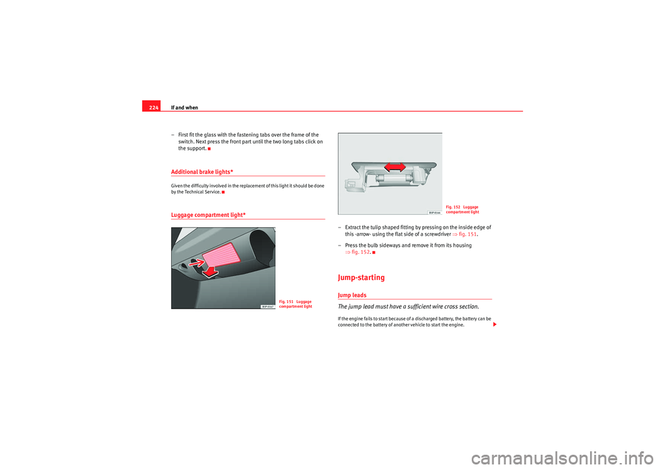 Seat Ibiza 5D 2010  Owners manual If and when
224
– First fit the glass with the fastening tabs over the frame of the switch. Next press the front part until the two long tabs click on 
the support.Additional brake lights*Given the 