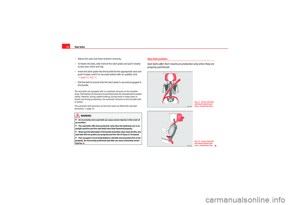 Seat Ibiza 5D 2010  Owners manual Seat belts
22
– Adjust the seat and head restraint correctly.
– To fasten the belt, take hold of the latch plate and pull it slowly across your chest and lap.
– Insert the latch plate into the b