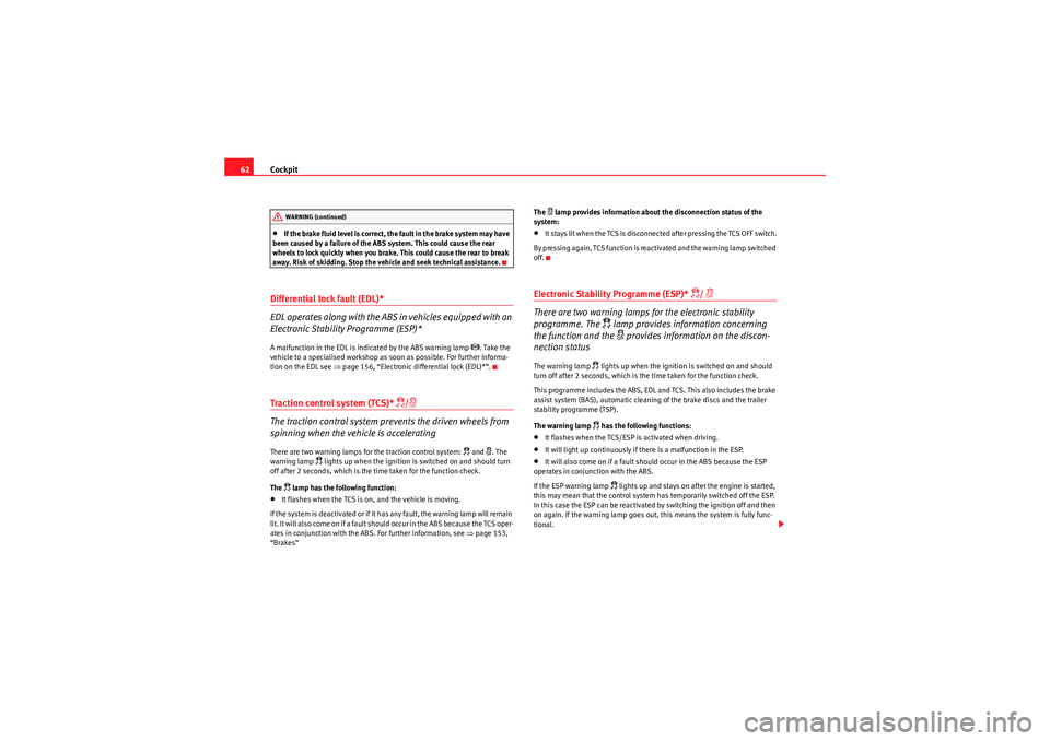 Seat Ibiza 5D 2010  Owners manual Cockpit
62•If the brake fluid level is correct, the fault in the brake system may have 
been caused by a failure of the ABS system. This could cause the rear 
wheels to lock quickly when you brake. 