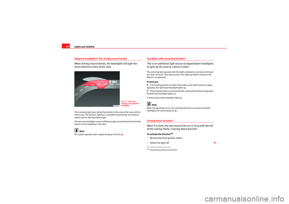 Seat Ibiza 5D 2010  Owners manual Lights and visibility
92Adaptive headlights* (for driving round bends)
When driving around bends, the headlights will light the 
most important areas of the road.This cornering light gives better illu