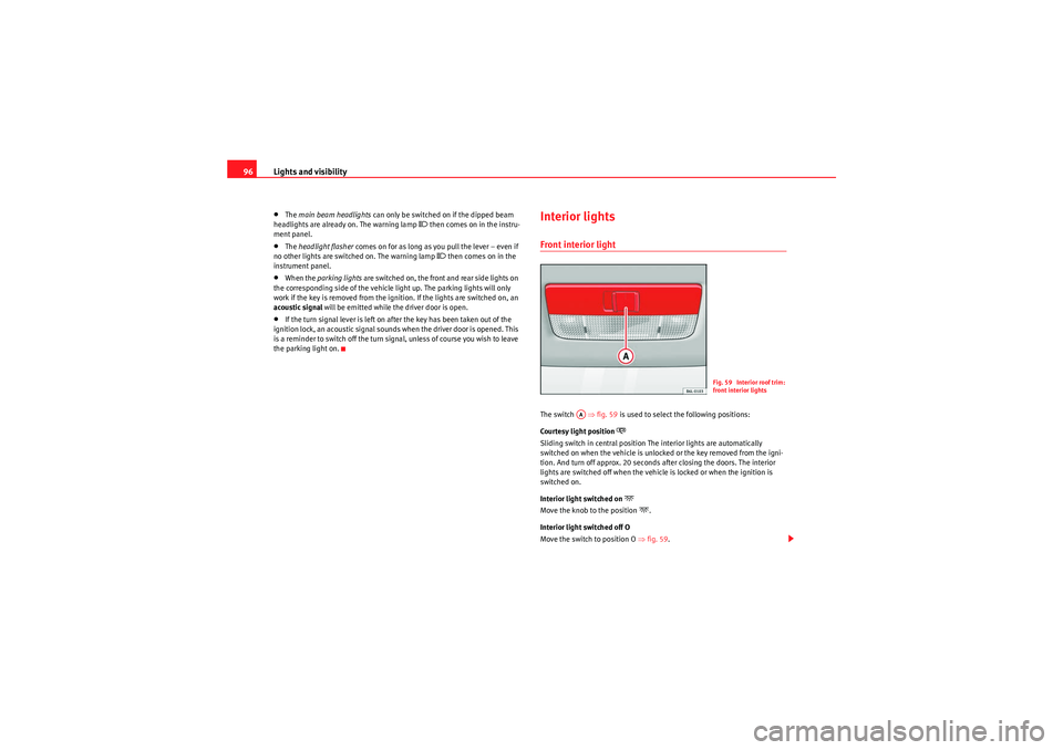 Seat Ibiza 5D 2010  Owners manual Lights and visibility
96•The  main beam headlights  can only be switched on if the dipped beam 
headlights are already on. The warning lamp 
� then comes on in the instru-
ment panel.
•The  headl