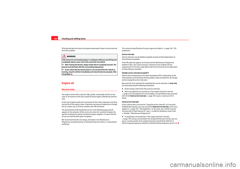 Seat Ibiza SC 2010 Owners manual Checking and refilling levels
186If the b onn et d o es n ot clos e , do not p ress d ownwa rds . Op e n it o nce m or e an d
let it fall as before.
WARNING
If the bonnet is not closed prope Seat Ibiza SC 2010 Owners manual Checking and refilling levels
186If the b onn et d o es n ot clos e , do not p ress d ownwa rds . Op e n it o nce m or e an d
let it fall as before.
WARNING
If the bonnet is not closed prope