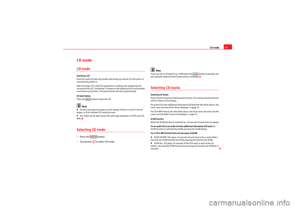 Seat Ibiza SC 2010  CAR STEREO MP3 CD mode19
CD mode CD modeInserting a CD
Push the audio CD with the printed side facing up into the CD slot until it is 
automatically pulled in.
After inserting a CD, while the equipment is reading an