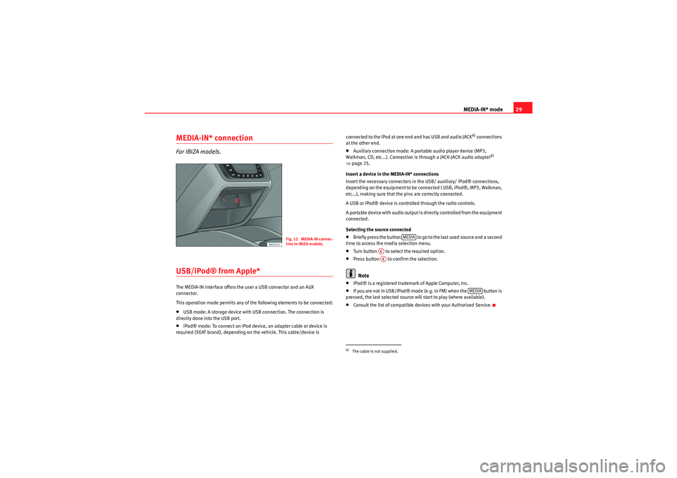 Seat Ibiza SC 2010  CAR STEREO MP3 MEDIA-IN* mode29
MEDIA-IN* connectionFor IBIZA models.USB/iPod® from Apple*The MEDIA-IN interface offers the user a USB connector and an AUX 
connector.
This operation mode permits any of the followi