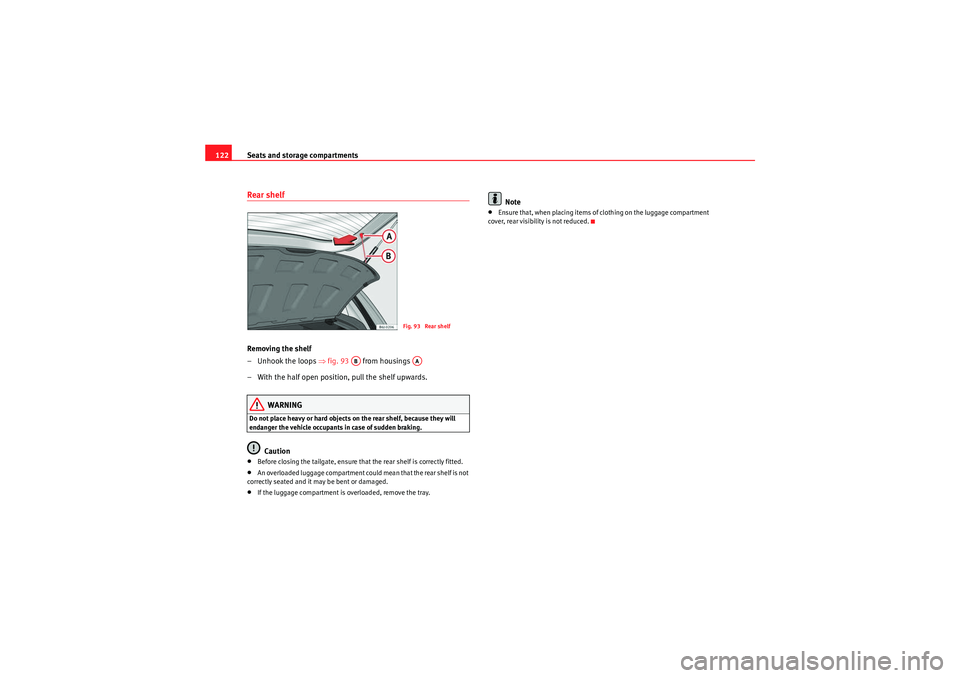 Seat Ibiza ST 2010  Owners manual Seats and storage compartments
122Rear shelfRemoving the shelf
– Unhook the loops ⇒ fig. 93  from housings 
– With the half open position, pull the shelf upwards.
WARNING
Do not place heavy or h