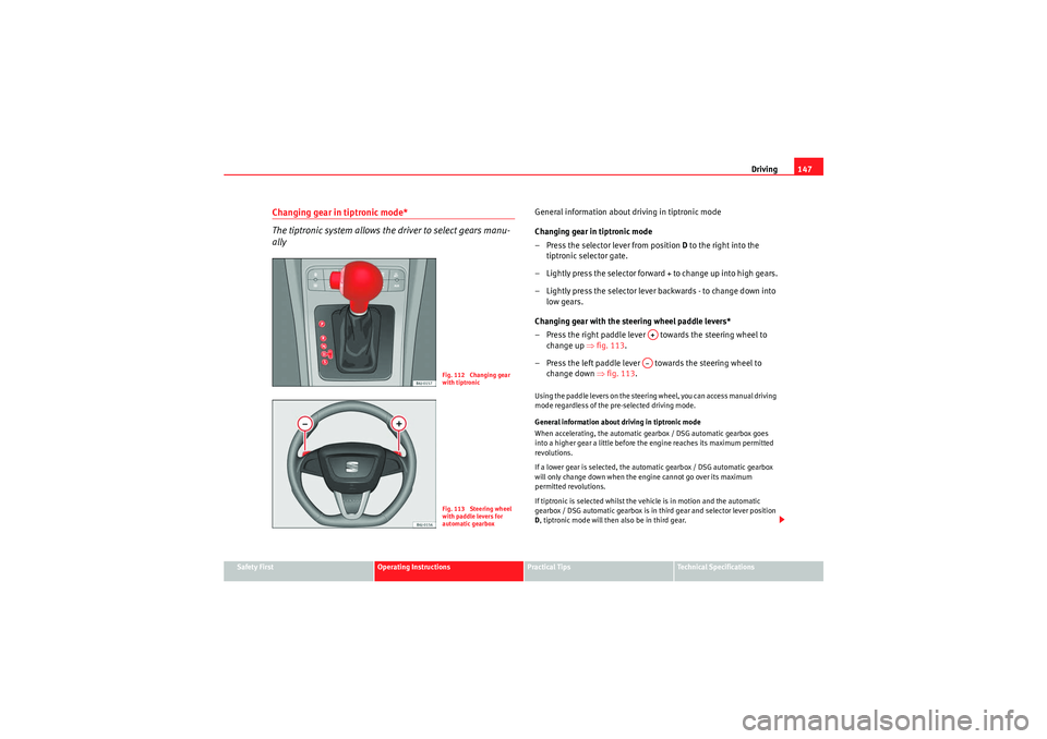 Seat Ibiza ST 2010  Owners manual Driving147
Safety First
Operating Instructions
Practical Tips
Technical Specifications
Changing gear in tiptronic mode*
The tiptronic system allows the driver to select gears manu-
ally
General inform