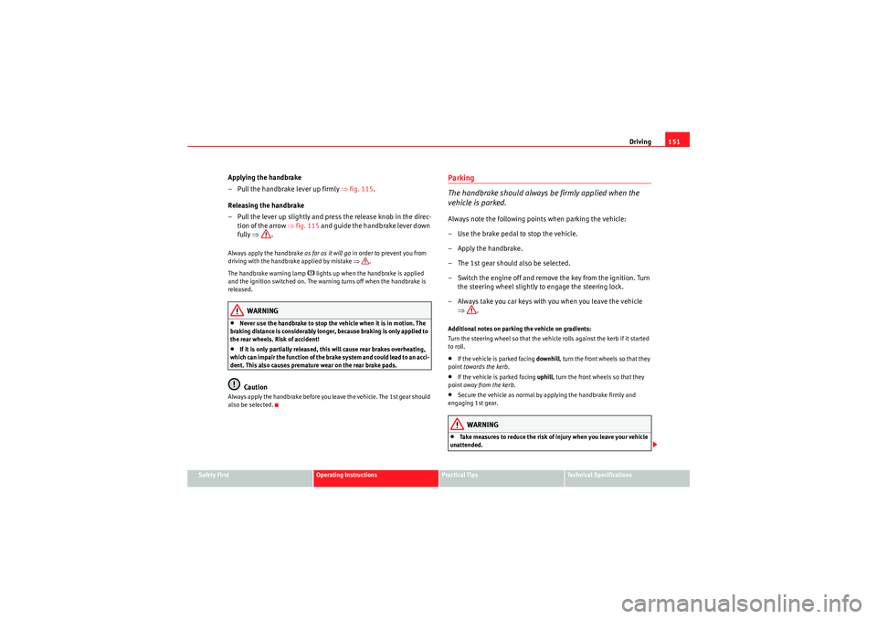 Seat Ibiza ST 2010  Owners manual Driving151
Safety First
Operating Instructions
Practical Tips
Technical Specifications
Applying the handbrake
– Pull the handbrake lever up firmly ⇒ fig. 115.
Releasing the handbrake
– Pull the 