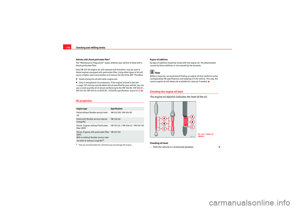 Seat Ibiza ST 2010  Owners manual Checking and refilling levels
192Vehicles with diesel particulate filter*
The “Maintenance Programme” states whether your vehicle is fitted with a 
diesel particulate filter.
Only VW 507 00 engine