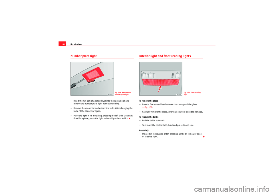 Seat Ibiza ST 2010  Owners manual If and when
230Number plate light– Insert the flat part of a screwdriver into the special slot and 
remove the number plate light from its moulding.
– Remove the connector and extract the bulb. Af