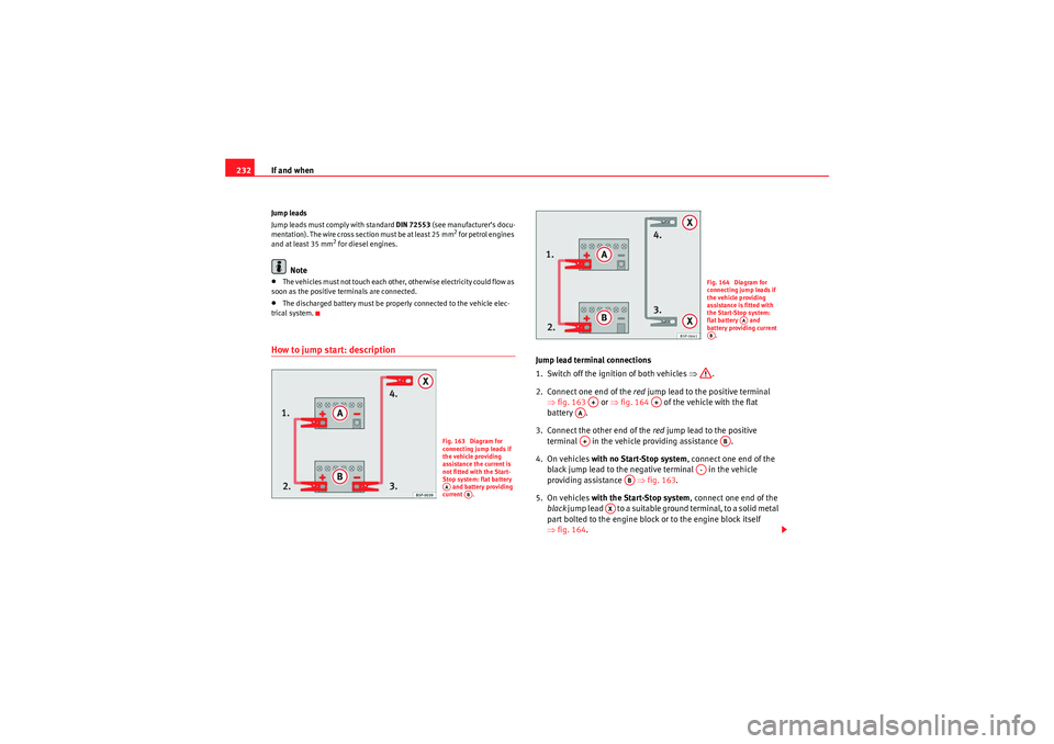 Seat Ibiza ST 2010  Owners manual If and when
232Jump leads
Jump leads must comply with standard  DIN 72553 (see manufacturer’s docu-
mentation). The wire cross section must be at least 25 mm
2 for petrol engines 
and at least 35 mm