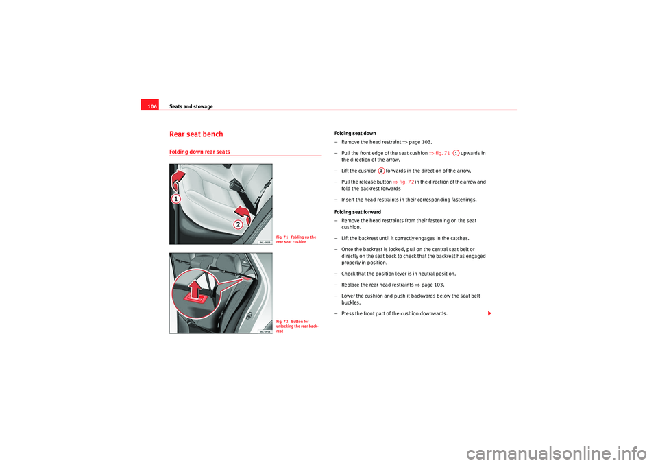 Seat Ibiza 5D 2009  Owners manual Seats and stowage
106Rear seat benchFolding down rear seats
Folding seat down
– Remove the head restraint  ⇒page 103.
– Pull the front edge of the seat cushion ⇒ fig. 71   upwards in 
the dire