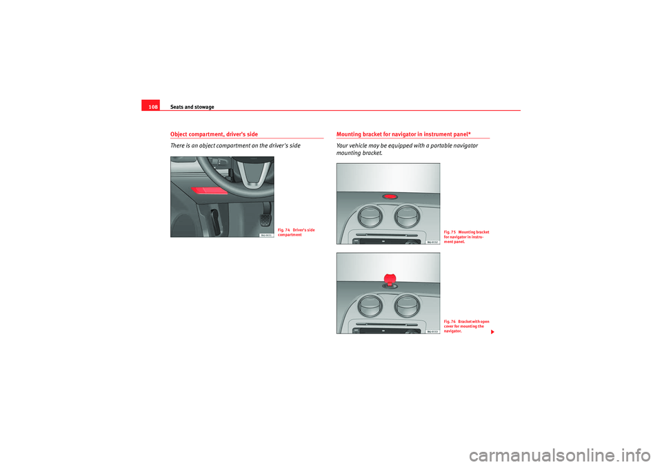 Seat Ibiza 5D 2009  Owners manual Seats and stowage
108Object compartment, drivers side
There is an object compartment on the drivers side
Mounting bracket for navigator in instrument panel*
Your vehicle may be equipped with a porta