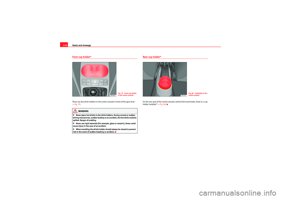 Seat Ibiza 5D 2009  Owners manual Seats and stowage
110Front cup holder* There are two drink holders in the centre console in front of the gear lever 
⇒ fig. 79 .
WARNING
•Never place hot drinks in the drink holders. During normal