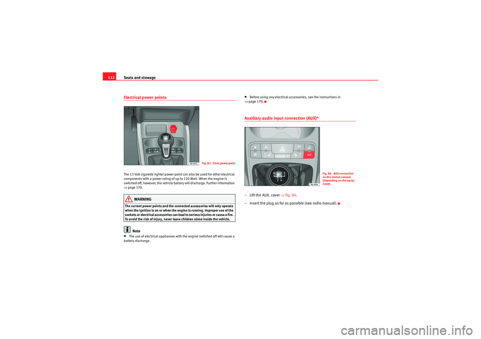 Seat Ibiza 5D 2009  Owners manual Seats and stowage
112Electrical power points The 12 Volt cigarette lighter power point can also be used for other electrical 
components with a power rating of up to 120 Watt. When the engine is 
swit