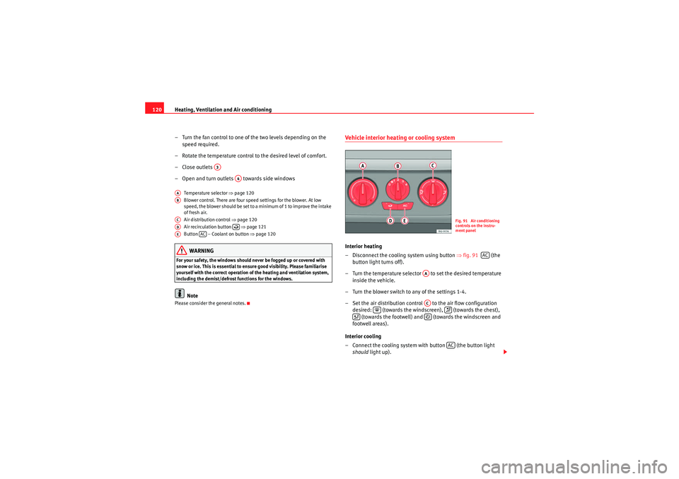 Seat Ibiza 5D 2009  Owners manual Heating, Ventilation and Air conditioning
120
– Turn the fan control to one of the two levels depending on the speed required.
– Rotate the temperature control to the desired level of comfort.
–