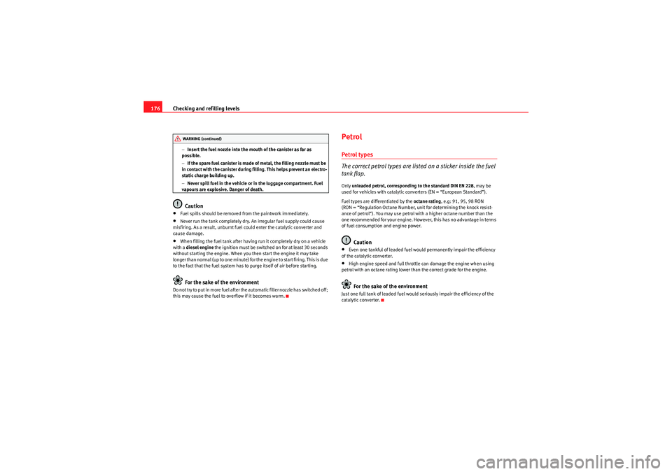 Seat Ibiza 5D 2009  Owners manual Checking and refilling levels
176
− Insert the fuel nozzle into the mouth of the canister as far as 
possible.
− If the spare fuel canister is made of metal, the filling nozzle must be 
in contact