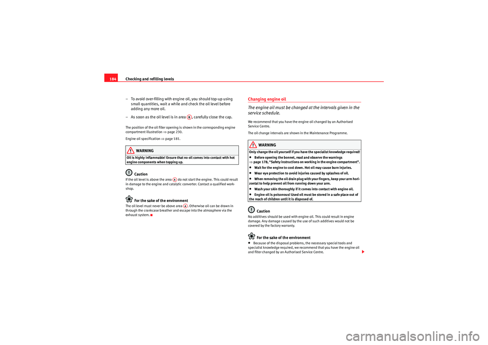 Seat Ibiza 5D 2009  Owners manual Checking and refilling levels
184
– To avoid over-filling with engine oil, you should top-up using small quantities, wait a while and check the oil level before 
adding any more oil.
– As soon as 