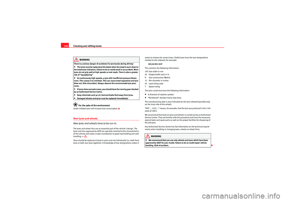 Seat Ibiza 5D 2009 Owners manual Checking and refilling levels
196
WARNING
There is a serious danger of accidents if a tyre bursts during driving!•The tyres must be replaced at the latest when the tread is worn down to
the tread w Seat Ibiza 5D 2009 Owners manual Checking and refilling levels
196
WARNING
There is a serious danger of accidents if a tyre bursts during driving!•The tyres must be replaced at the latest when the tread is worn down to
the tread w