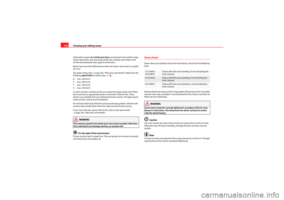 Seat Ibiza 5D 2009  Owners manual Checking and refilling levels
198Information on permitted  winter tyre sizes can be found in the vehicles regis-
tration documents. Use only radial winter tyres. All tyre sizes listed in the 
vehicle