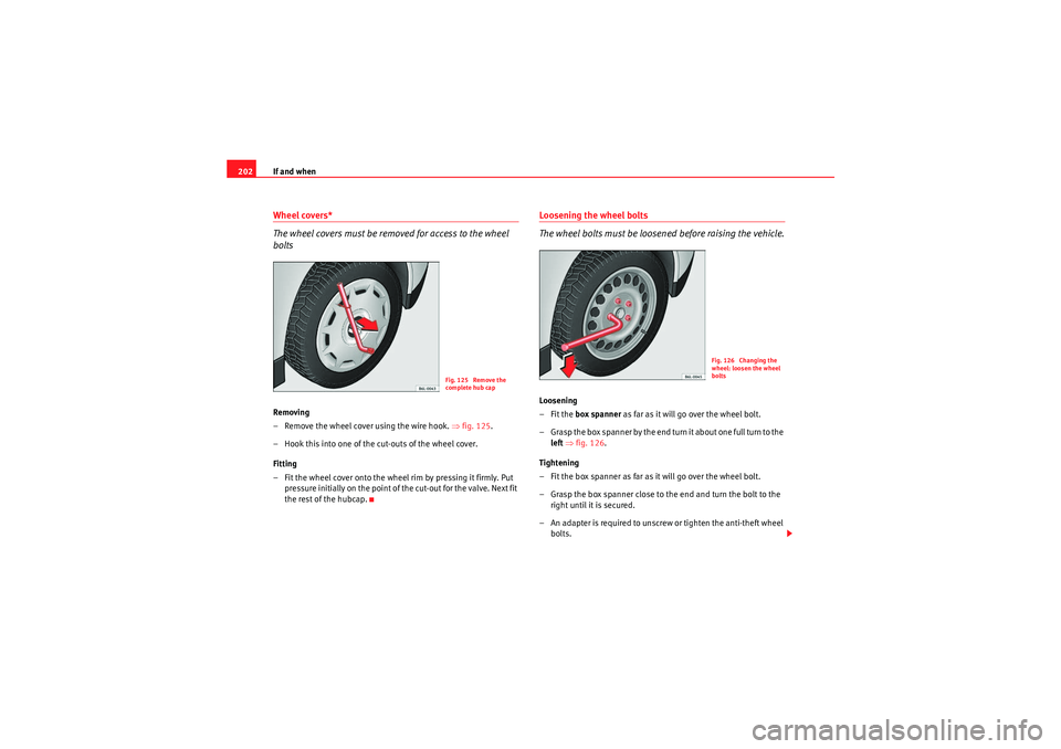 Seat Ibiza 5D 2009 Owners manual If and when
202Wheel covers*
The wheel covers must be removed for access to the wheel
boltsRemoving
– Remove the wheel cover using the wire hook. ⇒fig. 125 .
– Hook this into one of the cut-ou Seat Ibiza 5D 2009 Owners manual If and when
202Wheel covers*
The wheel covers must be removed for access to the wheel
boltsRemoving
– Remove the wheel cover using the wire hook. ⇒fig. 125 .
– Hook this into one of the cut-ou
