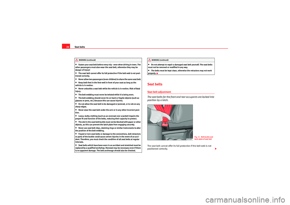 Seat Ibiza 5D 2009  Owners manual Seat belts
20•Fasten your seat belt before every trip - even when driving in town. The 
other passengers must also wear the seat belt, otherwise they may be 
danger of injury!•The seat belt cannot