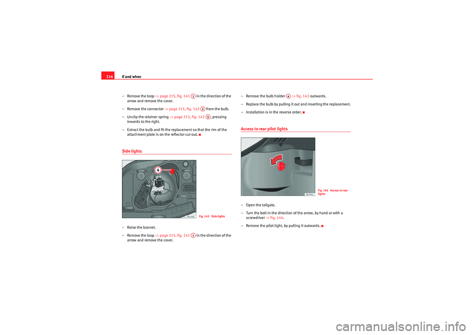 Seat Ibiza 5D 2009  Owners manual If and when
216
– Remove the loop  ⇒page 215, fig. 141    in the direction of the 
arrow and remove the cover.
– Remove the connector  ⇒page 215, fig. 142    from the bulb.
– Unclip the reta