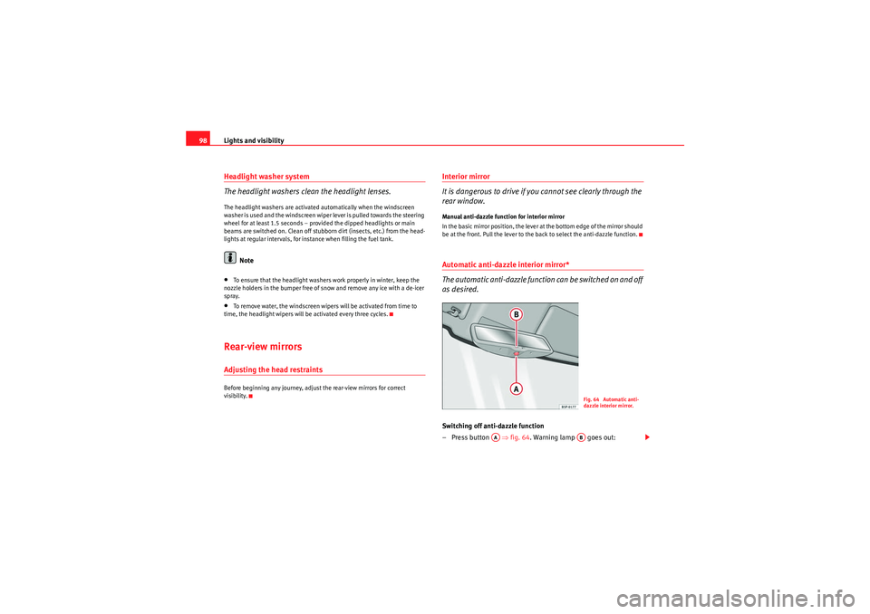 Seat Ibiza 5D 2009  Owners manual Lights and visibility
98Headlight washer system
The headlight washers clean the headlight lenses.The headlight washers are activated automatically when the windscreen 
washer is used and the windscree