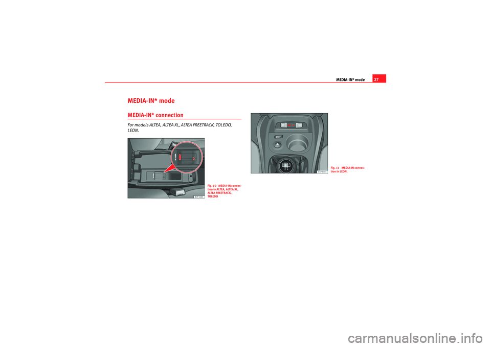 Seat Ibiza 5D 2009  CAR STEREO MP3 MEDIA-IN* mode27
MEDIA-IN* modeMEDIA-IN* connectionFor models ALTEA, ALTEA XL, ALTEA FREETRACK, TOLEDO, 
LEON.
Fig. 10  MEDIA-IN connec-
tion in ALTEA, ALTEA XL, 
ALTEA FREETRACK, 
TOLEDO
Fig. 11  MED