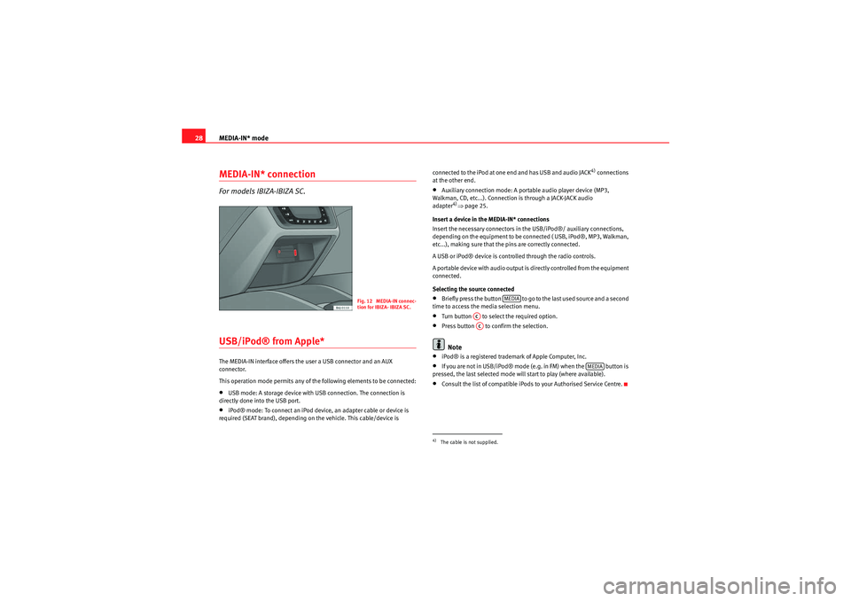 Seat Ibiza 5D 2009  CAR STEREO MP3 MEDIA-IN* mode
28MEDIA-IN* connectionFor models IBIZA-IBIZA SC.USB/iPod® from Apple* The MEDIA-IN interface offers the user a USB connector and an AUX 
connector.
This operation mode permits any of t