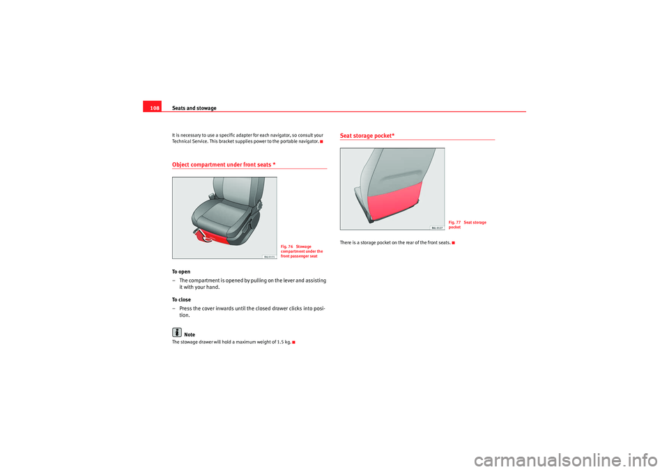 Seat Ibiza SC 2009  Owners manual Seats and stowage
108It is necessary to use a specific adapter for each navigator, so consult your 
Technical Service. This bracket supplies power to the portable navigator.Object compartment under fr