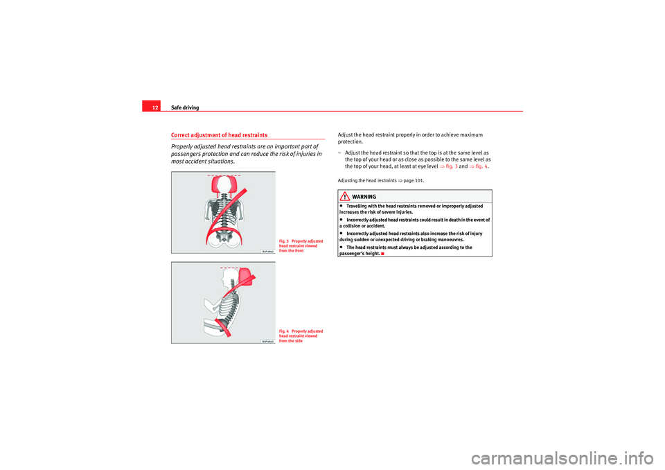 Seat Ibiza SC 2009  Owners manual Safe driving
12Correct adjustment of head restraints
Properly adjusted head restraints are an important part of 
passengers protection and can reduce the risk of injuries in 
most accident situations.