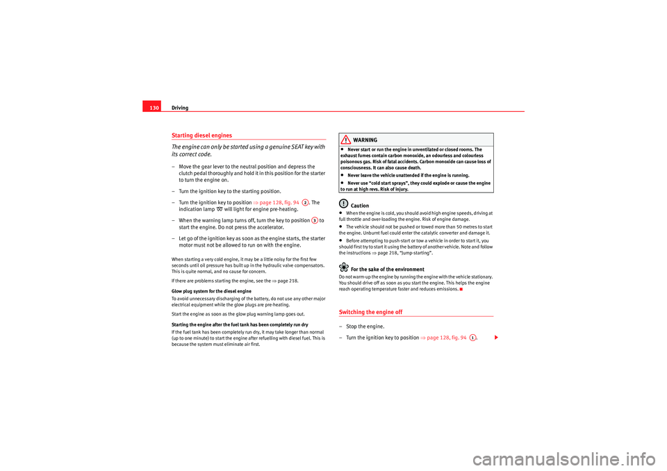 Seat Ibiza SC 2009  Owners manual Driving
130Starting diesel engines
The engine can only be started using a genuine SEAT key with 
its correct code.– Move the gear lever to the neutral position and depress the 
clutch pedal thorough