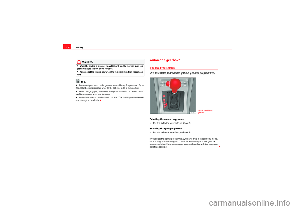 Seat Ibiza SC 2009  Owners manual Driving
132
WARNING
•When the engine is running, the vehicle will start to move as soon as a 
gear is engaged and the clutch released.•Never select the reverse gear when the vehicle is in motion. 
