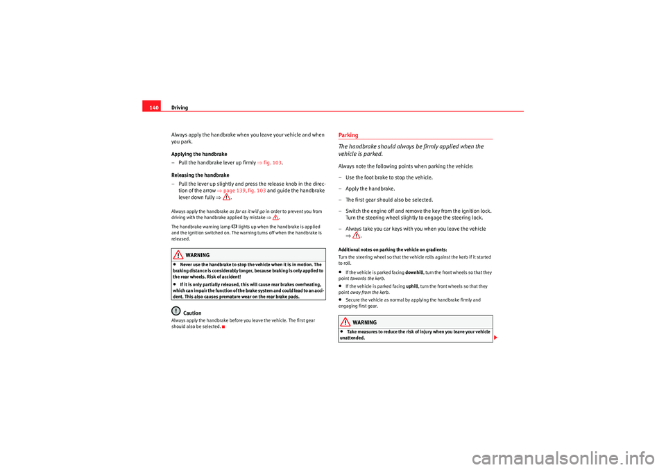 Seat Ibiza SC 2009  Owners manual Driving
140
Always apply the handbrake when you leave your vehicle and when 
you park.
Applying the handbrake
– Pull the handbrake lever up firmly  ⇒fig. 103 .
Releasing the handbrake
– Pull the