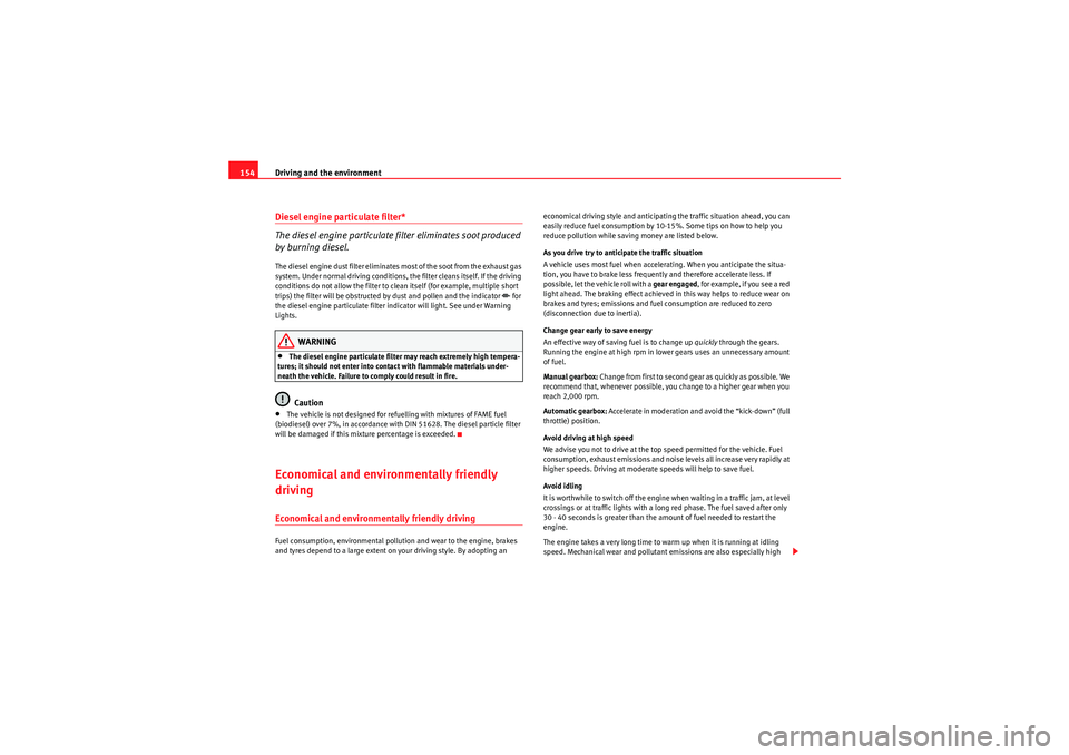 Seat Ibiza SC 2009  Owners manual Driving and the environment
154Diesel engine particulate filter*
The diesel engine particulate filter eliminates soot produced 
by burning diesel.The diesel engine dust filter eliminates most of the s