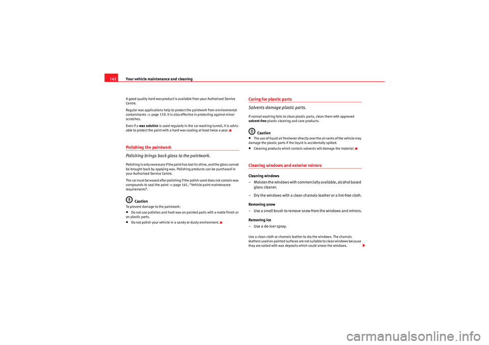 Seat Ibiza SC 2009  Owners manual Your vehicle maintenance and cleaning
162A good quality  hard wax product is available from your Authorised Service 
Centre.
Regular wax applications help to protect the paintwork from environmental 
