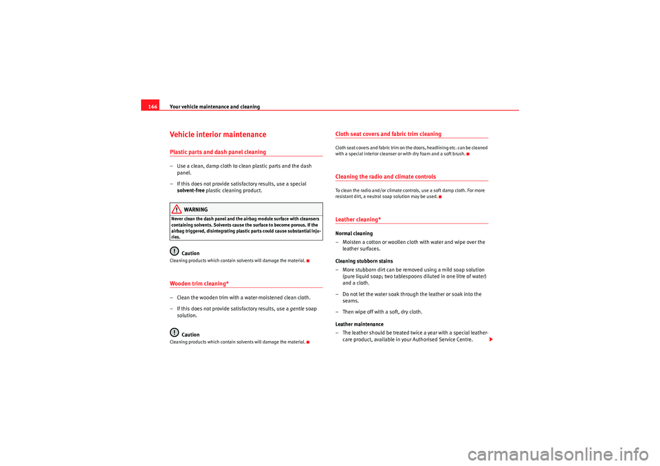 Seat Ibiza SC 2009  Owners manual Your vehicle maintenance and cleaning
166Vehicle interior maintenancePlastic parts and dash panel cleaning– Use a clean, damp cloth to clean plastic parts and the dash 
panel.
– If this does not p