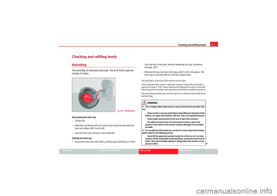 Seat Ibiza SC 2009  Owners manual Checking and refilling levels173
Safety First
Controls and equipment
Practical tips
Technical Data
Checking and refilling levelsRefuellingThe tank flap is released manually. The tank holds approxi-
ma