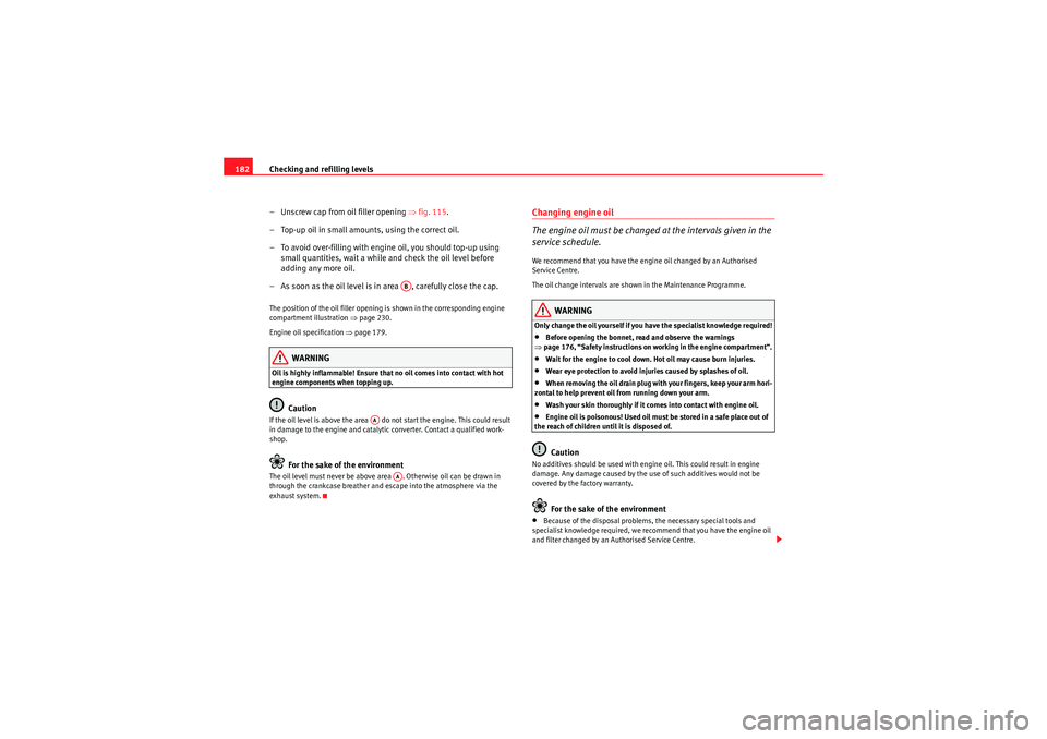 Seat Ibiza SC 2009  Owners manual Checking and refilling levels
182
– Unscrew cap from oil filler opening  ⇒fig. 115 .
– Top-up oil in small amounts, using the correct oil.
– To avoid over-filling with engine oil, you should t