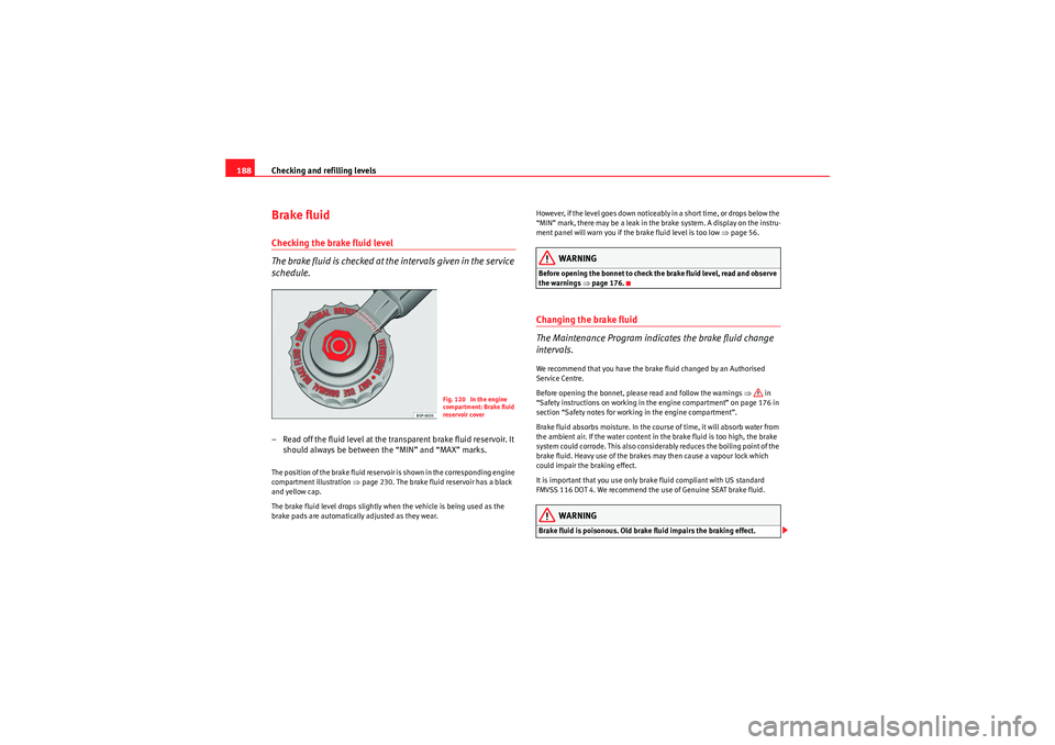Seat Ibiza SC 2009  Owners manual Checking and refilling levels
188Brake fluidChecking the brake fluid level
The brake fluid is checked at the intervals given in the service 
schedule.– Read off the fluid level at the transparent br