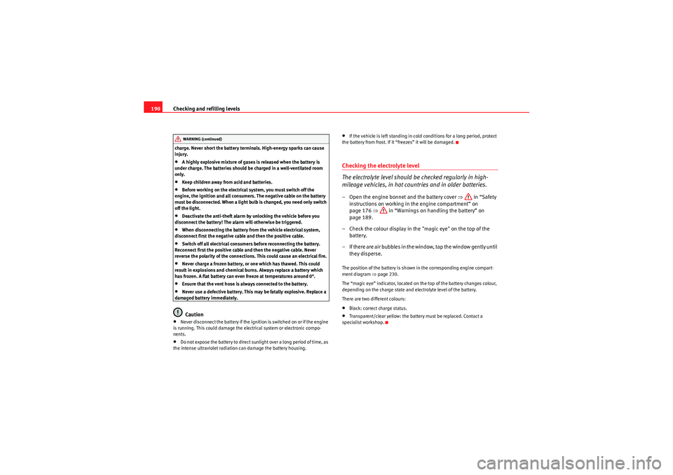 Seat Ibiza SC 2009  Owners manual Checking and refilling levels
190charge. Never short the battery terminals. High-energy sparks can cause 
injury.•A highly explosive mixture of gases is released when the battery is 
under charge. T