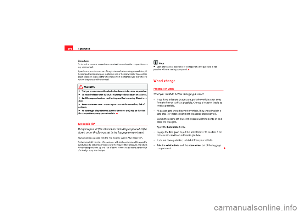 Seat Ibiza SC 2009  Owners manual If and when
198Snow chains
For technical reasons, snow chains must  not be used on the compact tempo-
rary spare wheel.
If you have a puncture on one of the  front wheels when using snow chains, fit 
