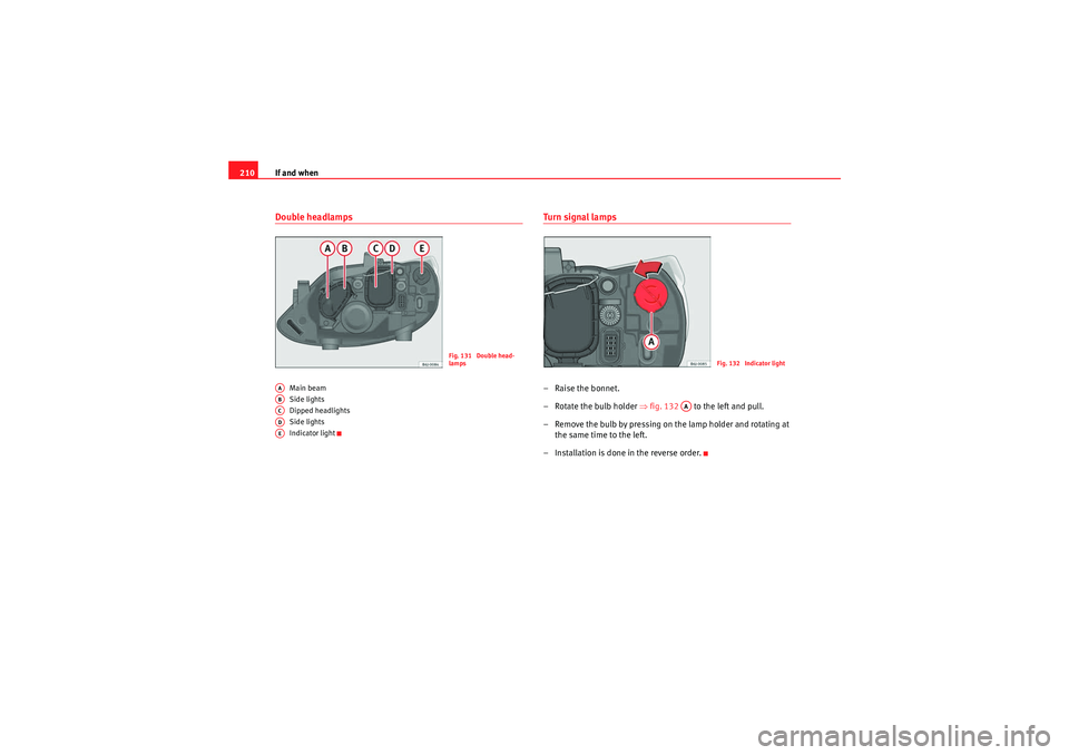 Seat Ibiza SC 2009  Owners manual If and when
210Double headlamps
Main beam
Side lights
Dipped headlights
Side lights
Indicator light
Turn signal lamps– Raise the bonnet.
– Rotate the bulb holder  ⇒fig. 132    to the left and pu