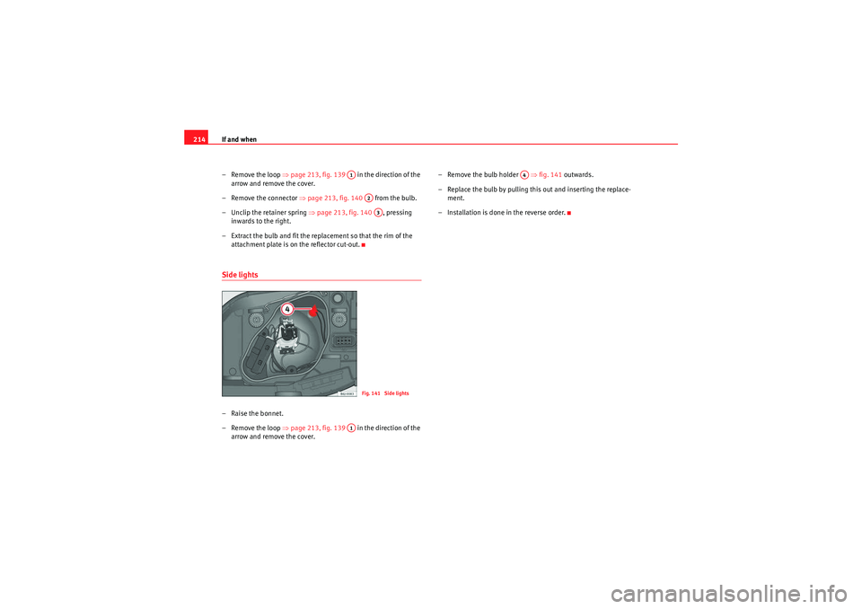 Seat Ibiza SC 2009  Owners manual If and when
214
– Remove the loop  ⇒page 213, fig. 139    in the direction of the 
arrow and remove the cover.
– Remove the connector  ⇒page 213, fig. 140    from the bulb.
– Unclip the reta